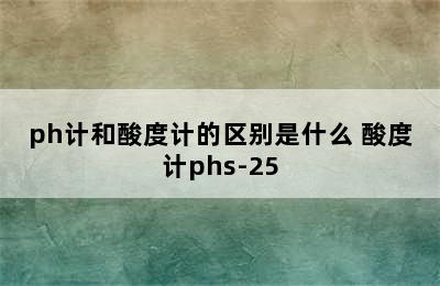 ph计和酸度计的区别是什么 酸度计phs-25